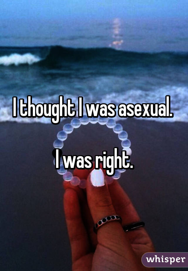 I thought I was asexual. 

I was right.