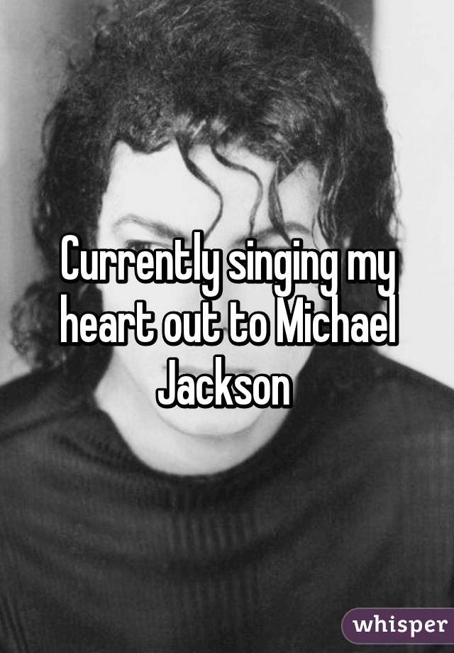 Currently singing my heart out to Michael Jackson 