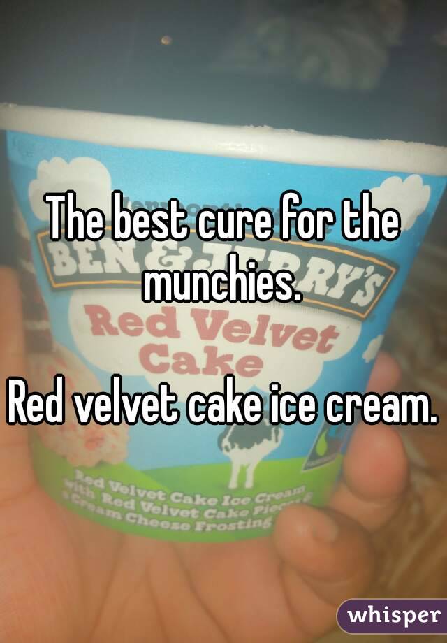 The best cure for the munchies. 

Red velvet cake ice cream. 