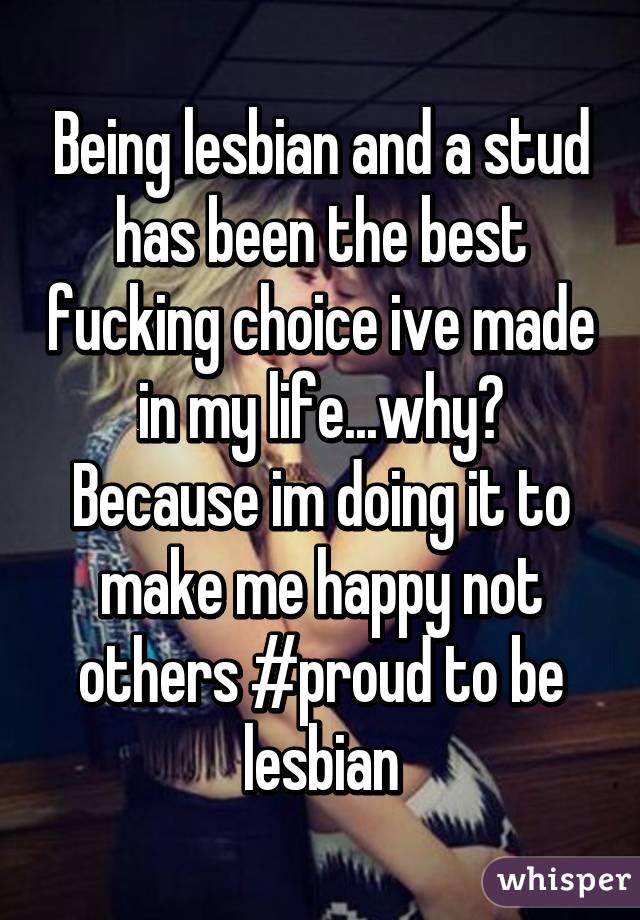 Being lesbian and a stud has been the best fucking choice ive made in my life...why? Because im doing it to make me happy not others #proud to be lesbian