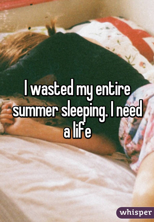 I wasted my entire summer sleeping. I need a life