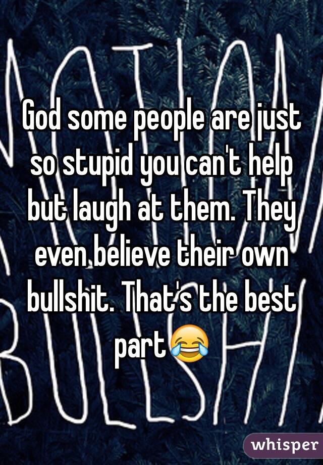 God some people are just so stupid you can't help but laugh at them. They even believe their own bullshit. That's the best part😂