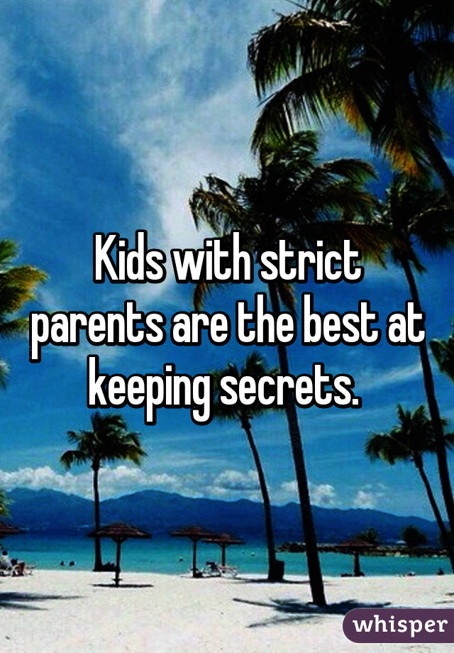 Kids with strict parents are the best at keeping secrets. 