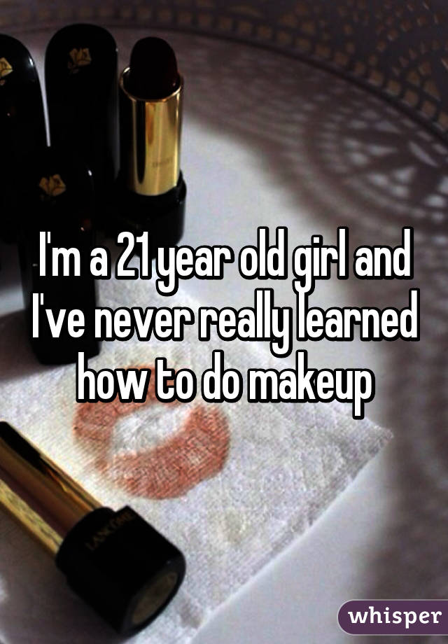 I'm a 21 year old girl and I've never really learned how to do makeup