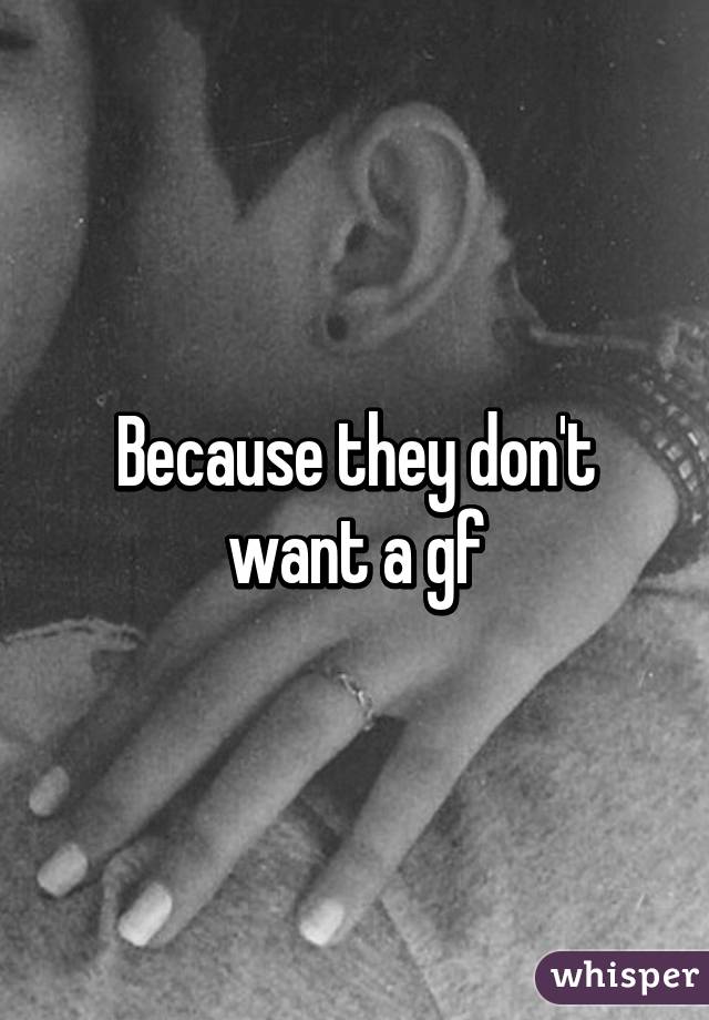 Because they don't want a gf