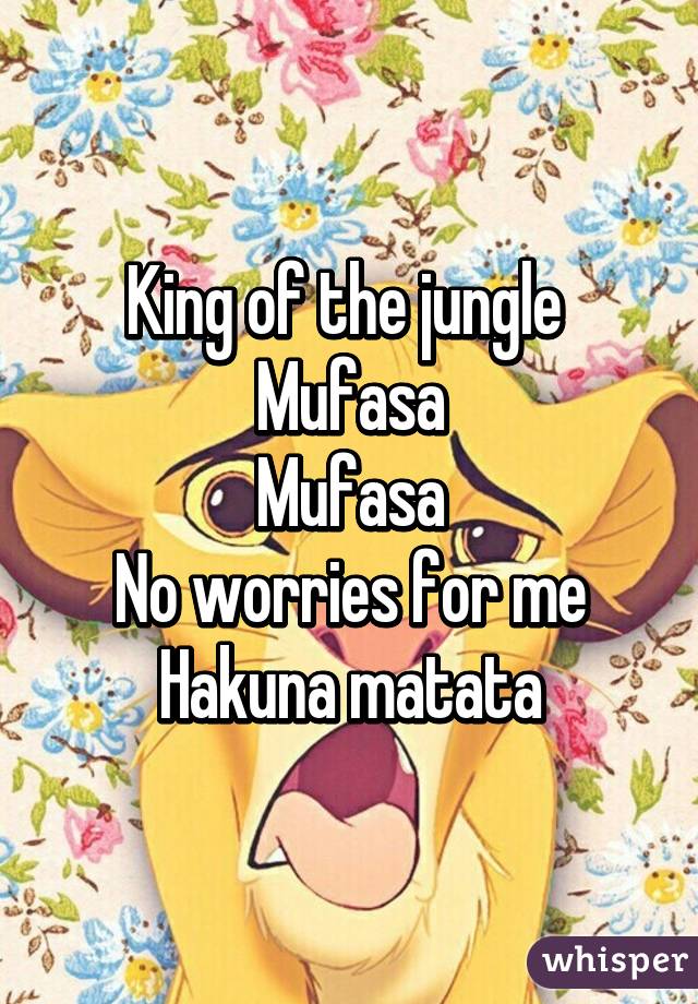 King of the jungle 
Mufasa
Mufasa
No worries for me
Hakuna matata
