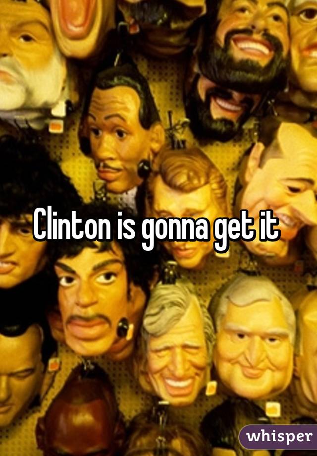 Clinton is gonna get it 