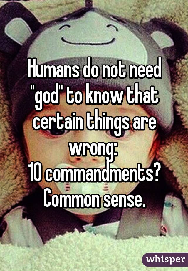 Humans do not need "god" to know that certain things are wrong: 
10 commandments? Common sense.