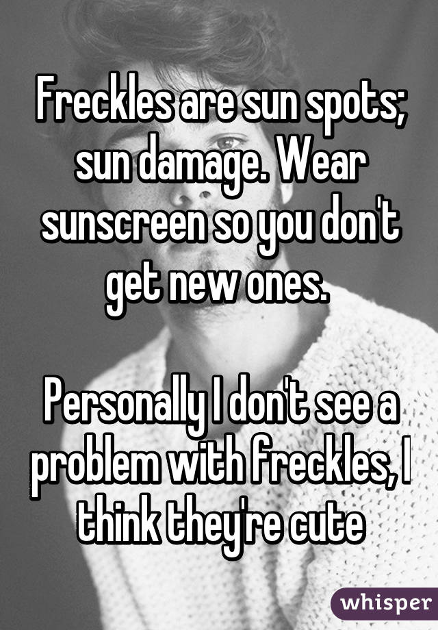 Freckles are sun spots; sun damage. Wear sunscreen so you don't get new ones. 

Personally I don't see a problem with freckles, I think they're cute