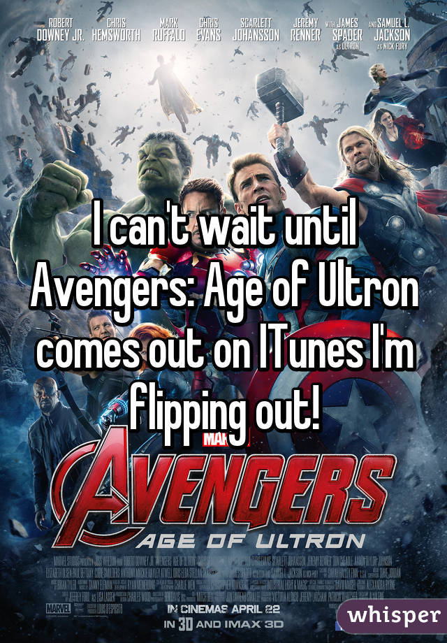 I can't wait until Avengers: Age of Ultron comes out on ITunes I'm flipping out!