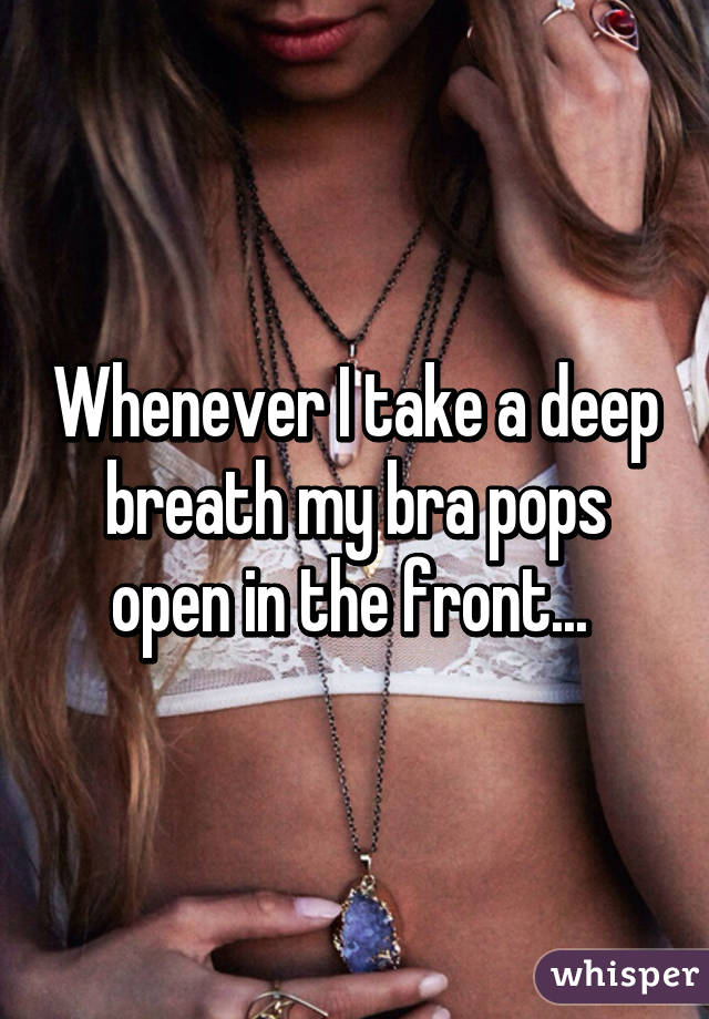 Whenever I take a deep breath my bra pops open in the front... 