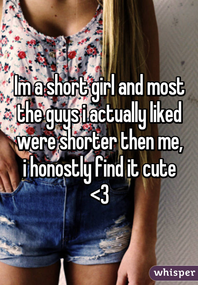 Im a short girl and most the guys i actually liked were shorter then me, i honostly find it cute <3