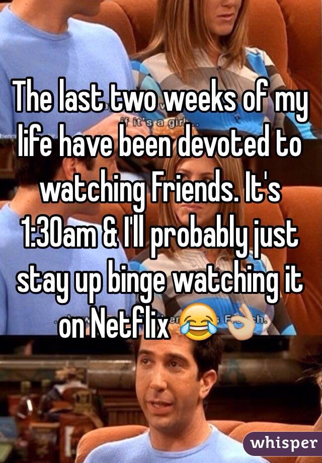 The last two weeks of my life have been devoted to watching Friends. It's 1:30am & I'll probably just stay up binge watching it on Netflix 😂👌🏼