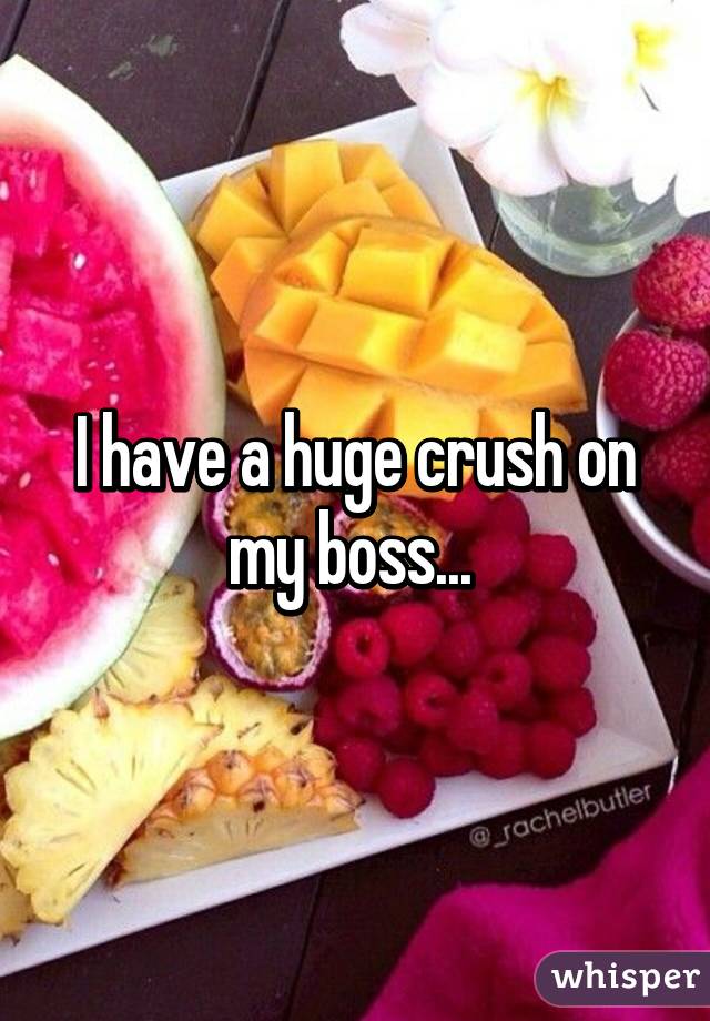 I have a huge crush on my boss... 