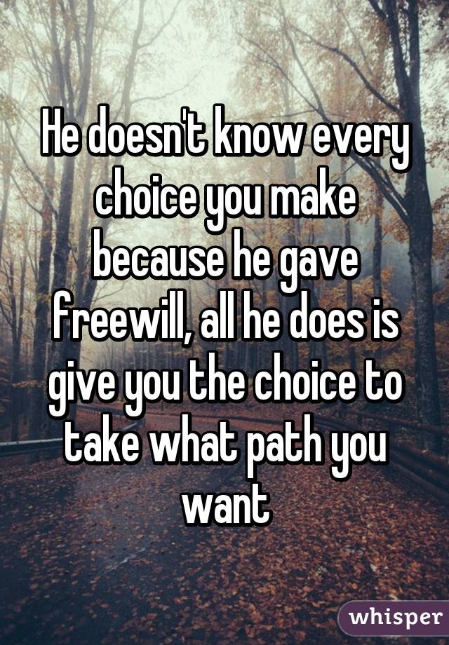 He doesn't know every choice you make because he gave freewill, all he does is give you the choice to take what path you want