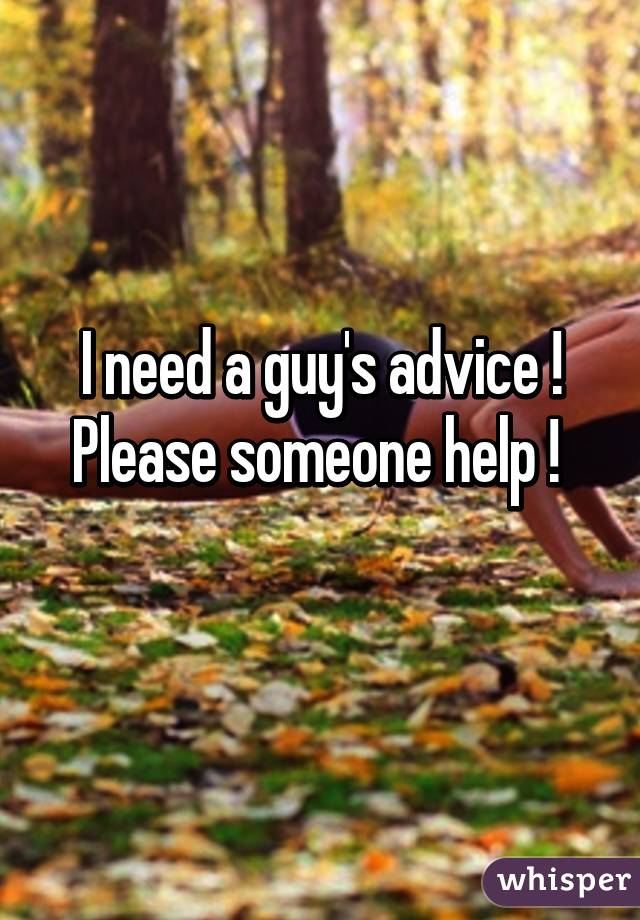I need a guy's advice ! Please someone help ! 
