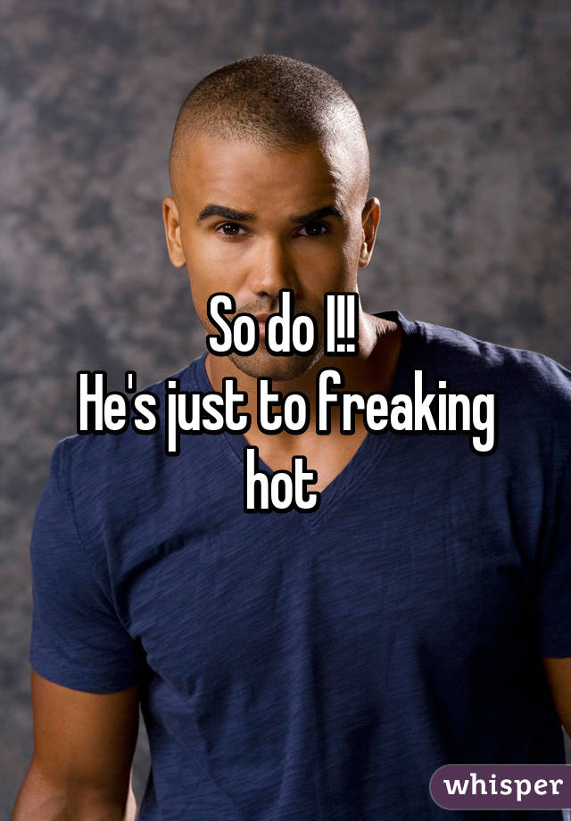 So do I!! 
He's just to freaking hot 