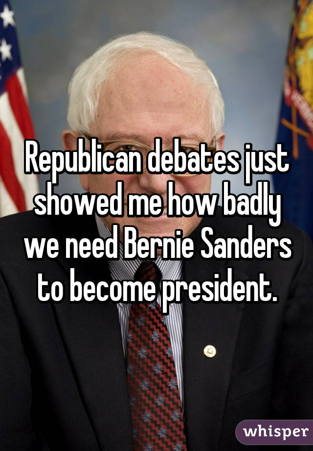 Republican debates just showed me how badly we need Bernie Sanders to become president.