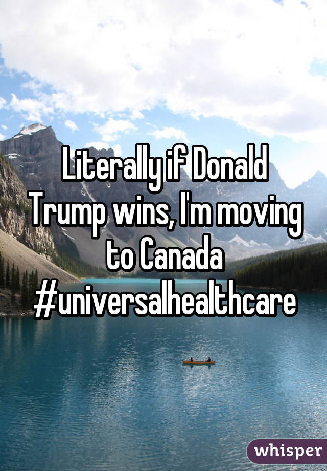 Literally if Donald Trump wins, I'm moving to Canada
#universalhealthcare