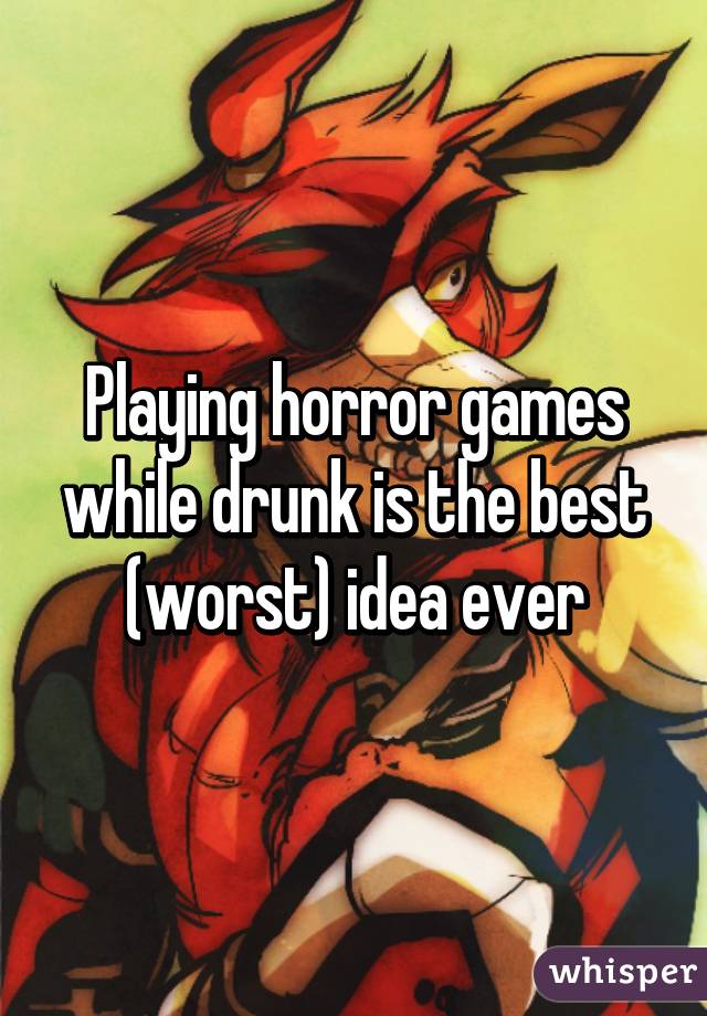 Playing horror games while drunk is the best (worst) idea ever