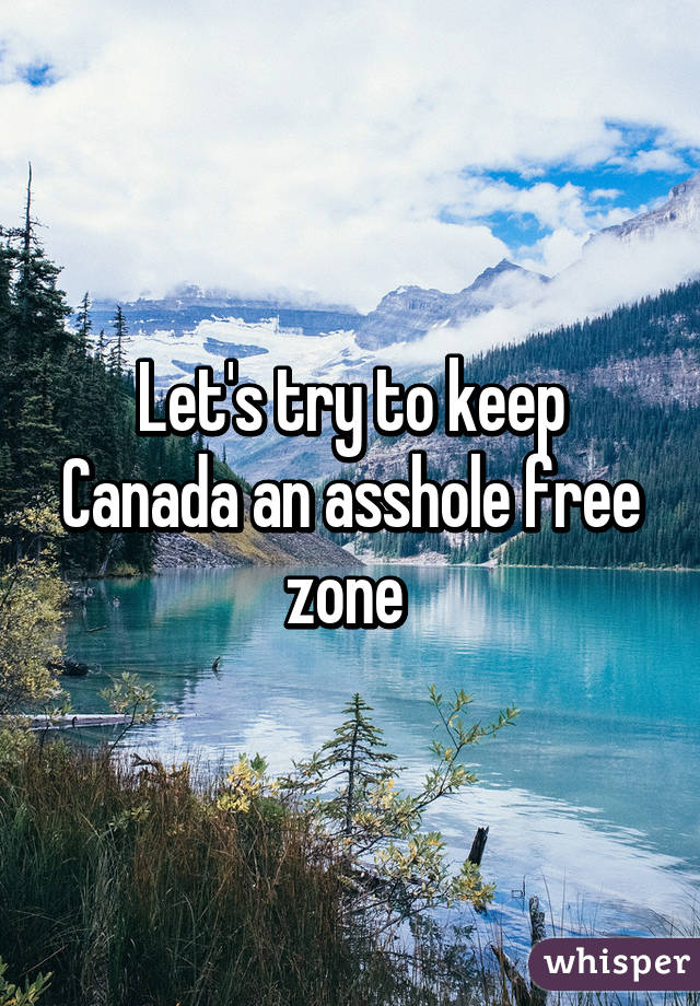 Let's try to keep Canada an asshole free zone 