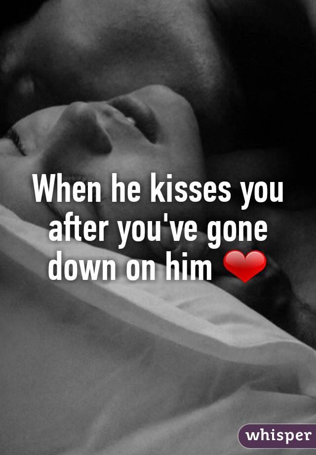 When he kisses you after you've gone down on him ❤