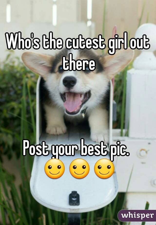 Who's the cutest girl out there



Post your best pic.  ☺☺☺