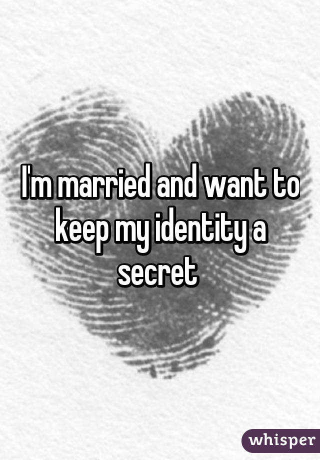 I'm married and want to keep my identity a secret 