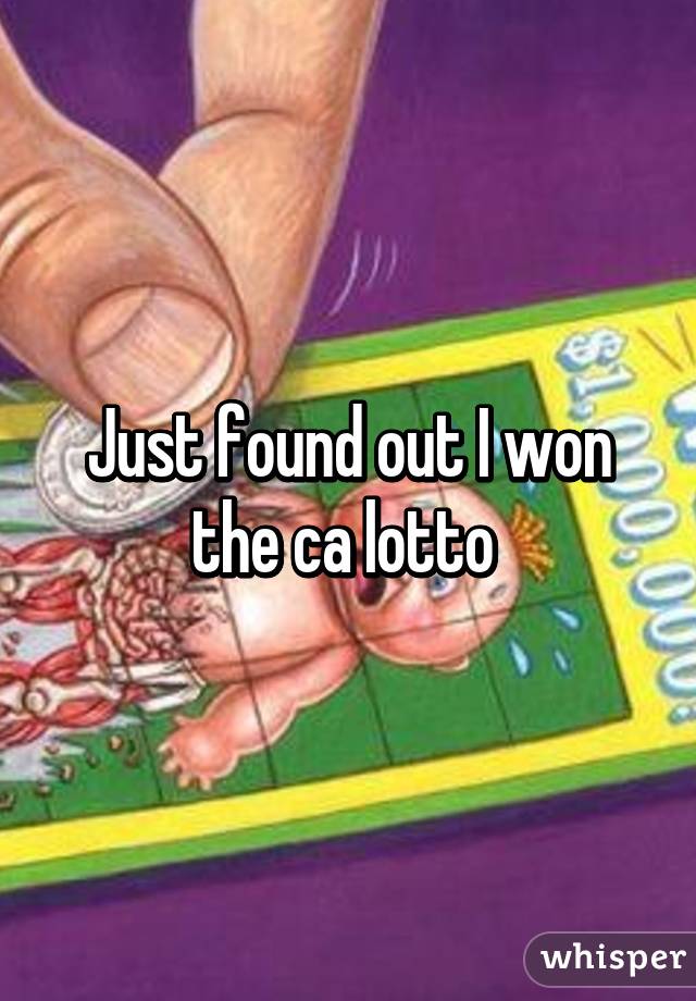 Just found out I won the ca lotto 