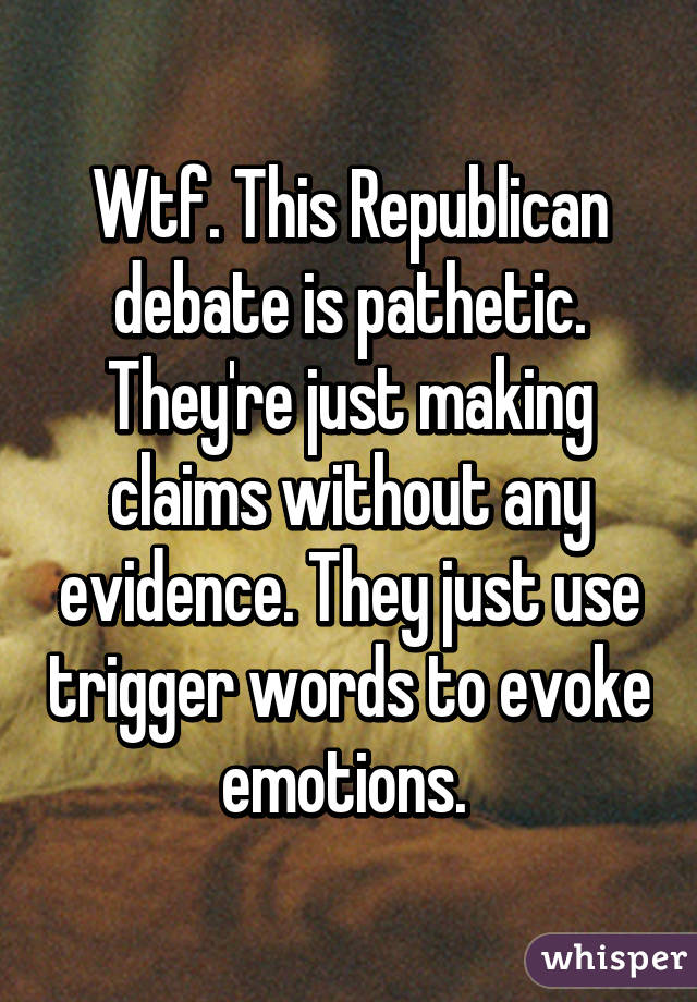 Wtf. This Republican debate is pathetic. They're just making claims without any evidence. They just use trigger words to evoke emotions. 