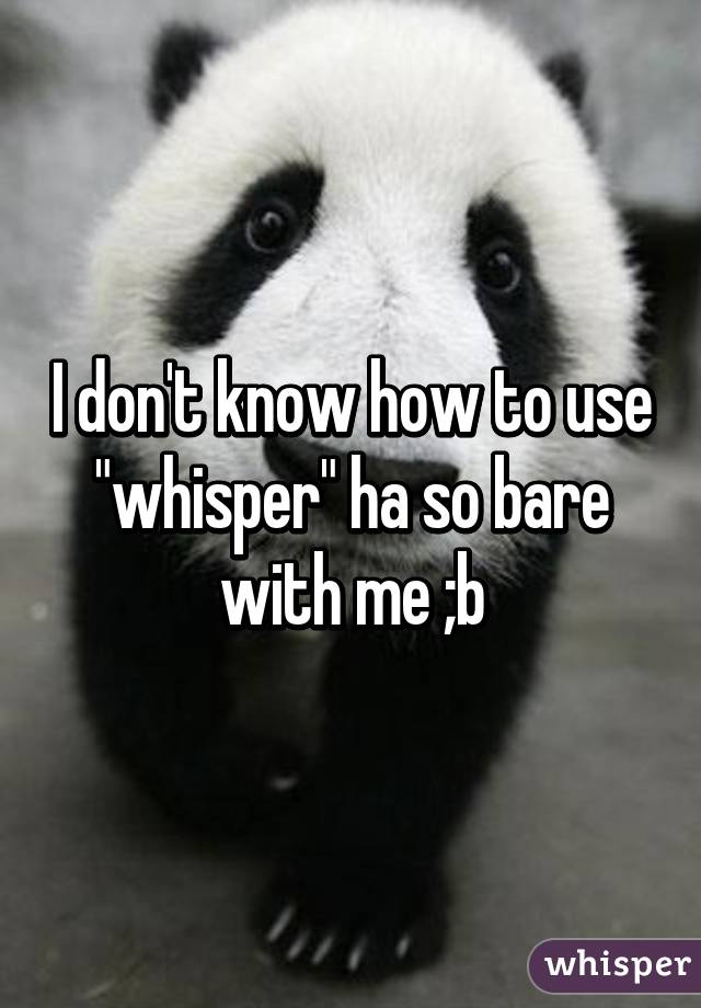 I don't know how to use "whisper" ha so bare with me ;b