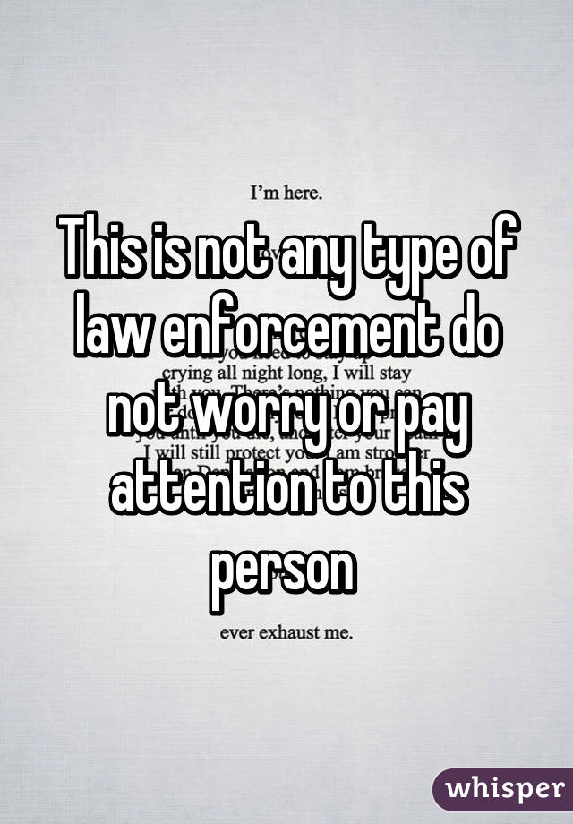 This is not any type of law enforcement do not worry or pay attention to this person 
