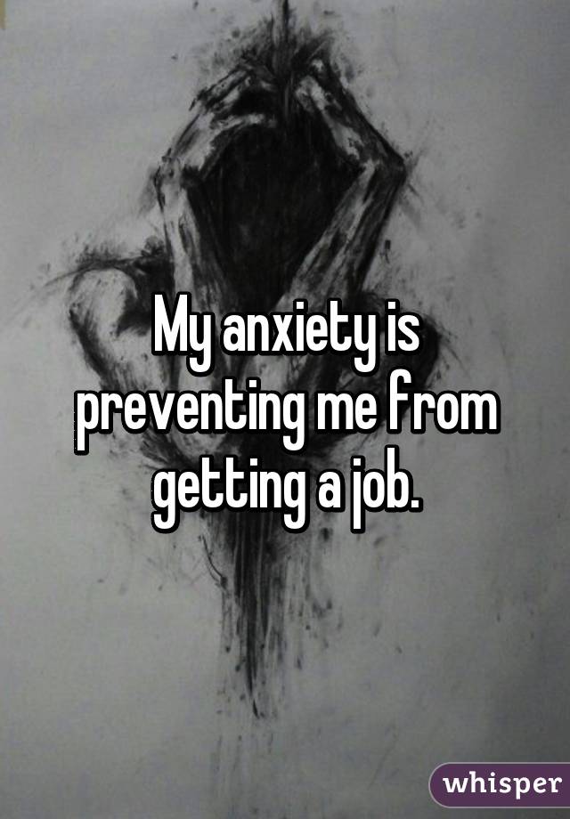 My anxiety is preventing me from getting a job.