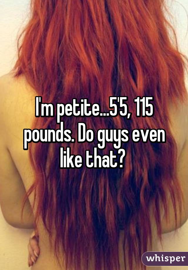 I'm petite...5'5, 115 pounds. Do guys even like that? 