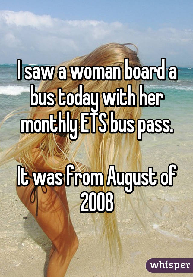 I saw a woman board a bus today with her monthly ETS bus pass.

It was from August of 2008