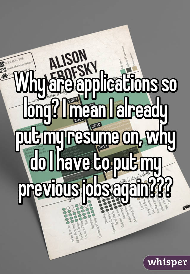 Why are applications so long? I mean I already put my resume on, why do I have to put my previous jobs again???