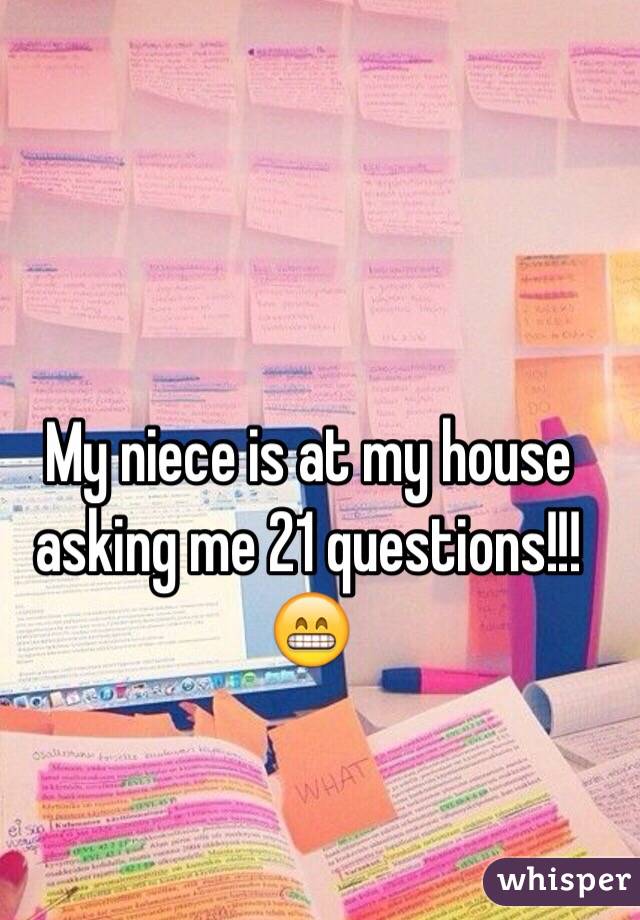 My niece is at my house asking me 21 questions!!! 😁