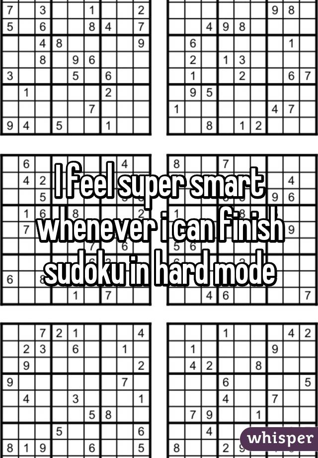 I feel super smart whenever i can finish sudoku in hard mode
