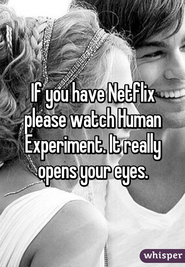 If you have Netflix please watch Human Experiment. It really opens your eyes.