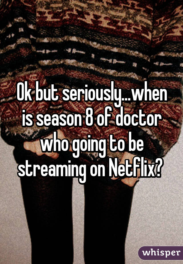 Ok but seriously...when is season 8 of doctor who going to be streaming on Netflix? 