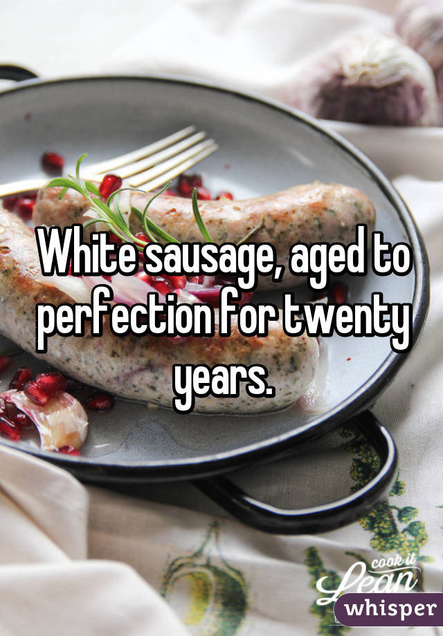 White sausage, aged to perfection for twenty years.