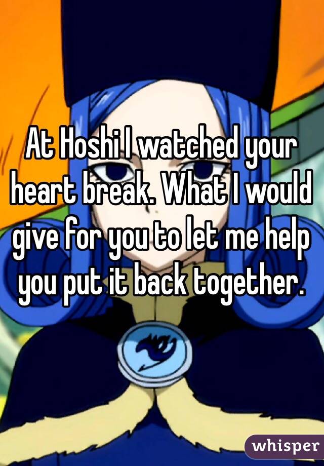 At Hoshi I watched your heart break. What I would give for you to let me help you put it back together.