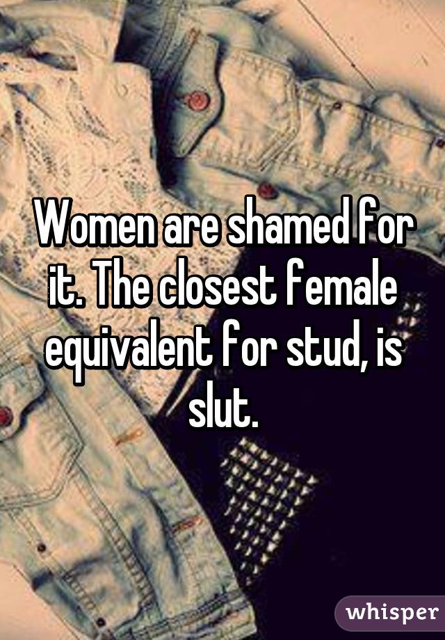 Women are shamed for it. The closest female equivalent for stud, is slut.