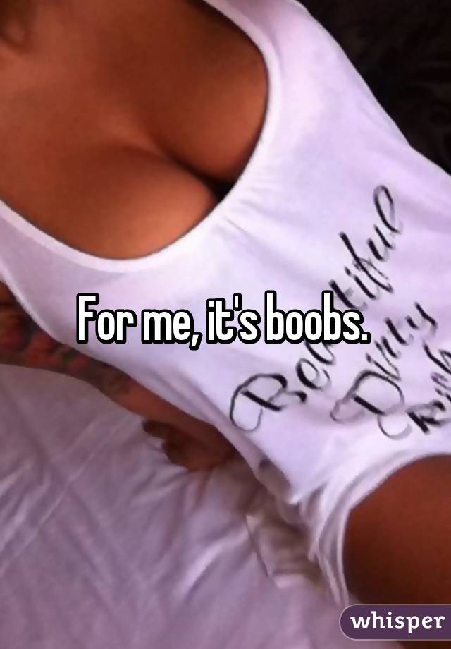 For me, it's boobs. 