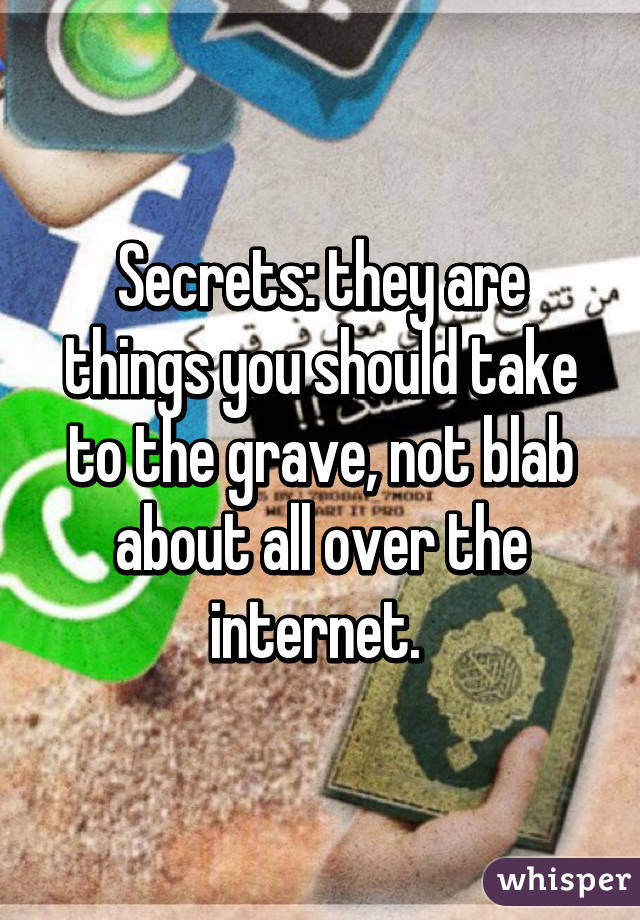 Secrets: they are things you should take to the grave, not blab about all over the internet. 
