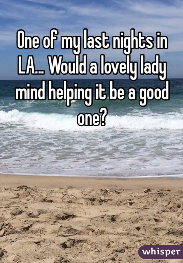 One of my last nights in LA... Would a lovely lady mind helping it be a good one?