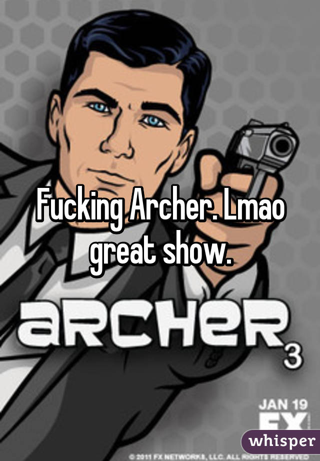 Fucking Archer. Lmao great show.