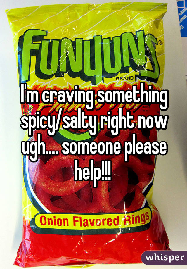 I'm craving something spicy/salty right now ugh.... someone please help!!! 