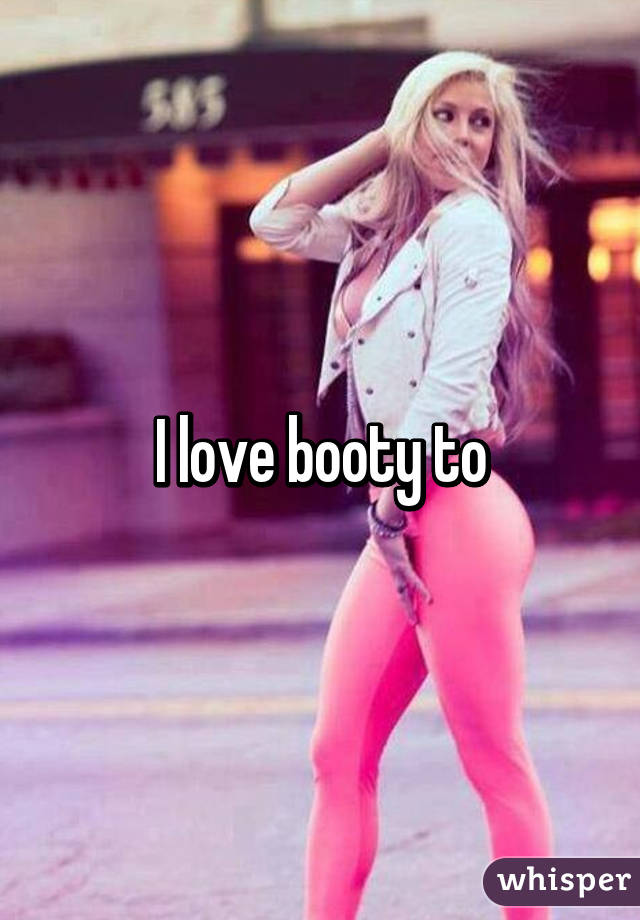 I love booty to