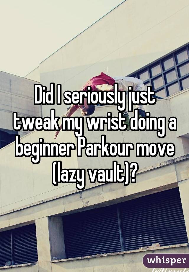 Did I seriously just tweak my wrist doing a beginner Parkour move (lazy vault)?